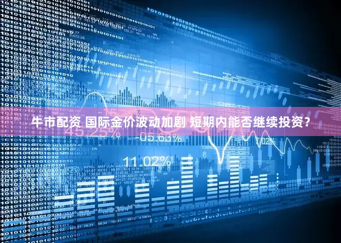 牛市配资 国际金价波动加剧 短期内能否继续投资？
