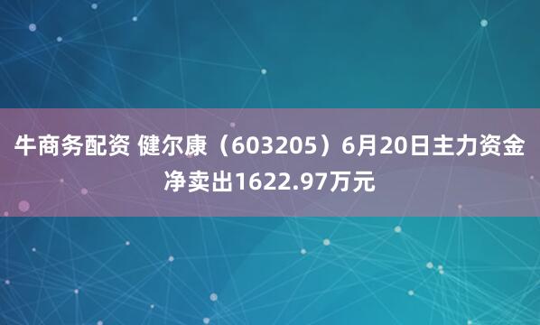 牛商务配资 健尔康（603205）6月20日主力资金净卖出1622.97万元