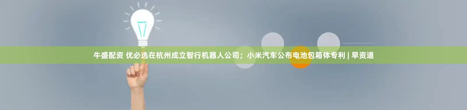 牛盛配资 优必选在杭州成立智行机器人公司；小米汽车公布电池包箱体专利 | 早资道