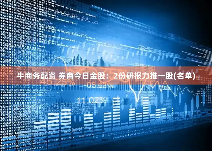 牛商务配资 券商今日金股：2份研报力推一股(名单)