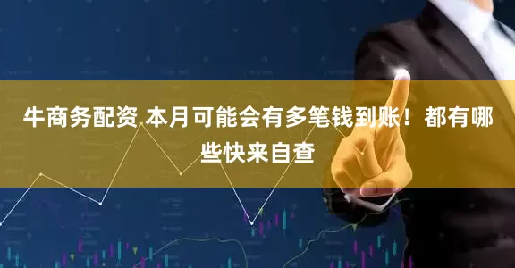 牛商务配资 本月可能会有多笔钱到账！都有哪些快来自查