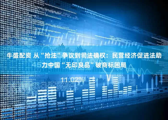 牛盛配资 从“抢注”争议到司法确权：民营经济促进法助力中国“无印良品”破商标困局