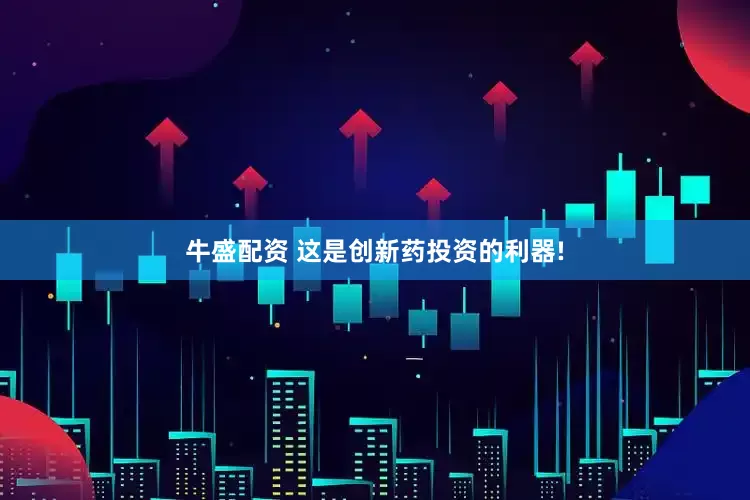 牛盛配资 这是创新药投资的利器!