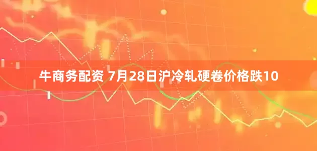 牛商务配资 7月28日沪冷轧硬卷价格跌10
