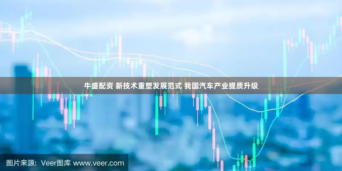 牛盛配资 新技术重塑发展范式 我国汽车产业提质升级